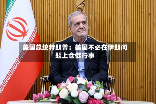 美国总统特朗普：美国不必在伊朗问题上仓促行事-第3张图片