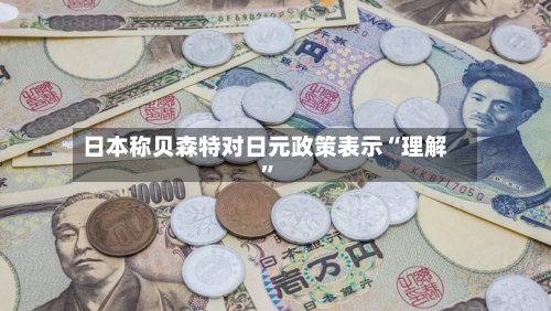 日本称贝森特对日元政策表示“理解”-第2张图片