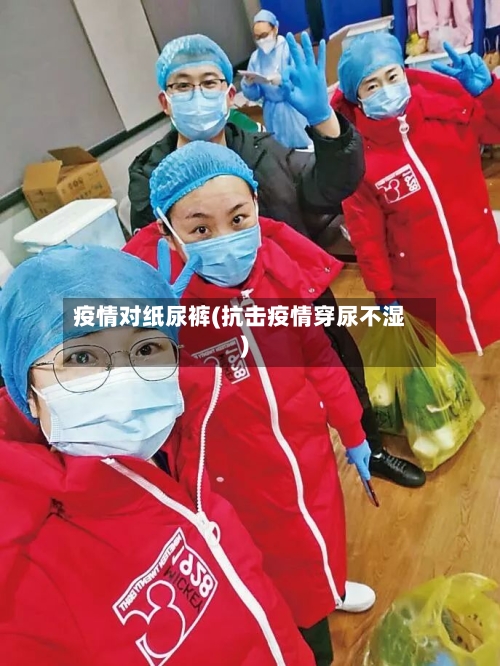 疫情对纸尿裤(抗击疫情穿尿不湿)