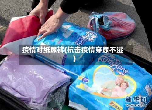 疫情对纸尿裤(抗击疫情穿尿不湿)-第2张图片