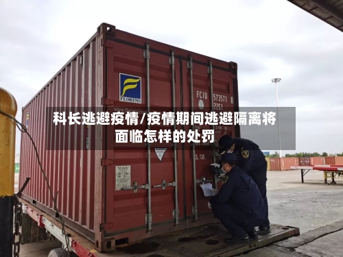 科长逃避疫情/疫情期间逃避隔离将面临怎样的处罚