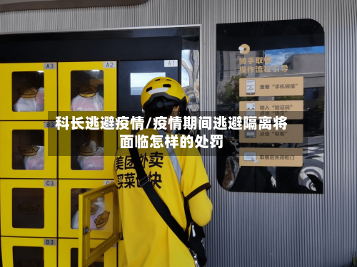 科长逃避疫情/疫情期间逃避隔离将面临怎样的处罚-第3张图片
