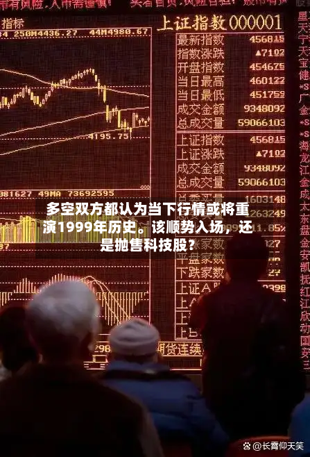 多空双方都认为当下行情或将重演1999年历史。该顺势入场，还是抛售科技股？