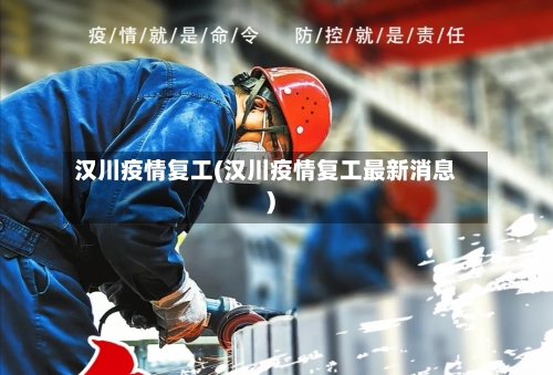 汉川疫情复工(汉川疫情复工最新消息)