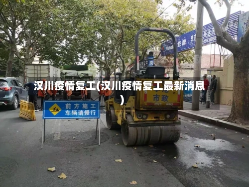 汉川疫情复工(汉川疫情复工最新消息)-第3张图片