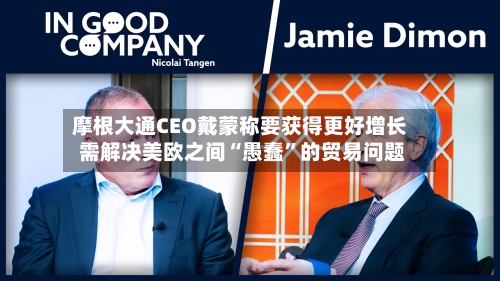 摩根大通CEO戴蒙称要获得更好增长 需解决美欧之间“愚蠢”的贸易问题-第3张图片