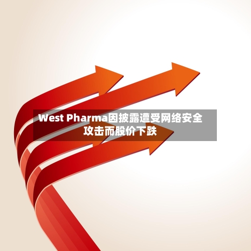 West Pharma因披露遭受网络安全攻击而股价下跌