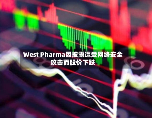 West Pharma因披露遭受网络安全攻击而股价下跌-第2张图片