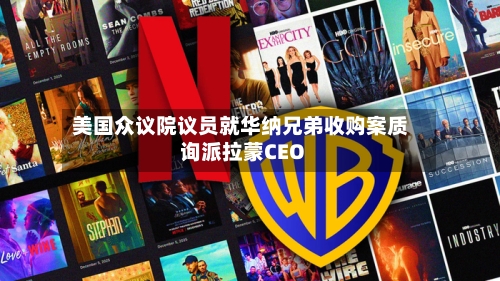 美国众议院议员就华纳兄弟收购案质询派拉蒙CEO-第2张图片