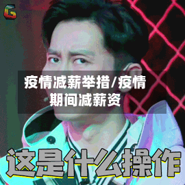 疫情减薪举措/疫情期间减薪资