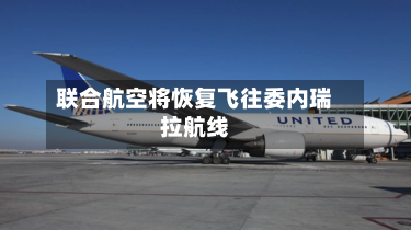 联合航空将恢复飞往委内瑞拉航线