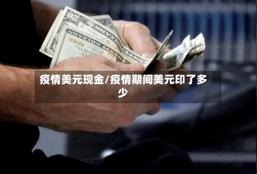 疫情美元现金/疫情期间美元印了多少-第2张图片