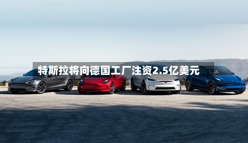 特斯拉将向德国工厂注资2.5亿美元
