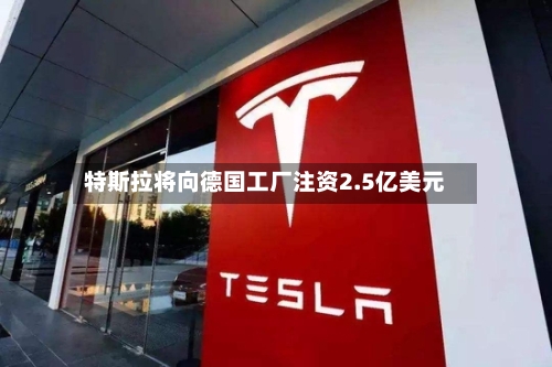特斯拉将向德国工厂注资2.5亿美元-第3张图片