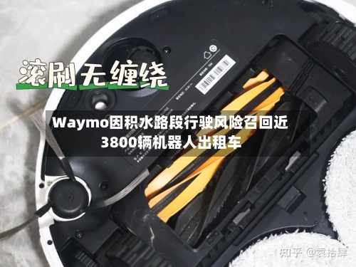 Waymo因积水路段行驶风险召回近3800辆机器人出租车