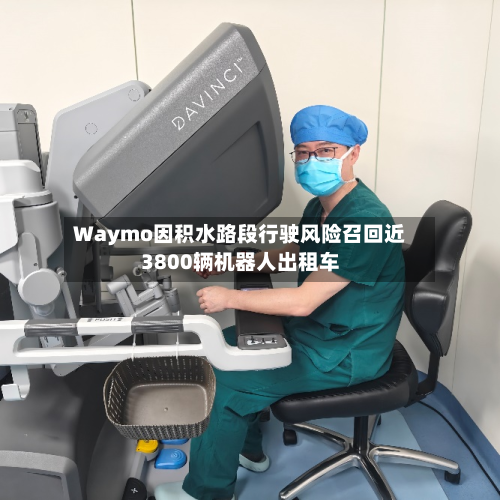 Waymo因积水路段行驶风险召回近3800辆机器人出租车-第2张图片