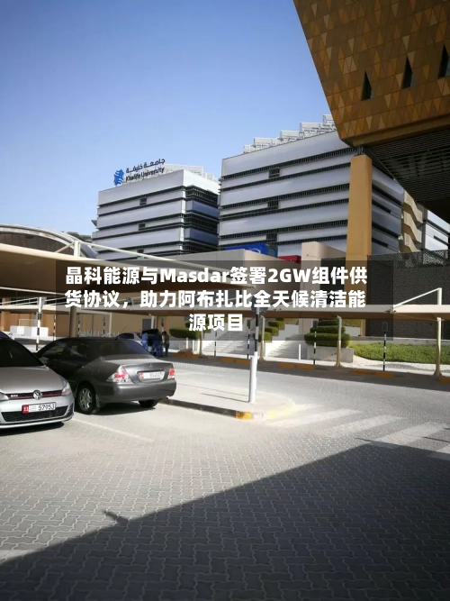 晶科能源与Masdar签署2GW组件供货协议，助力阿布扎比全天候清洁能源项目