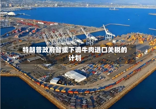 特朗普政府暂缓下调牛肉进口关税的计划