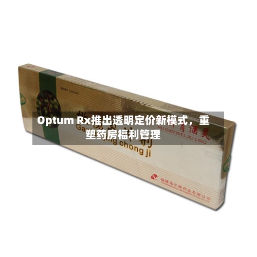 Optum Rx推出透明定价新模式，重塑药房福利管理-第2张图片