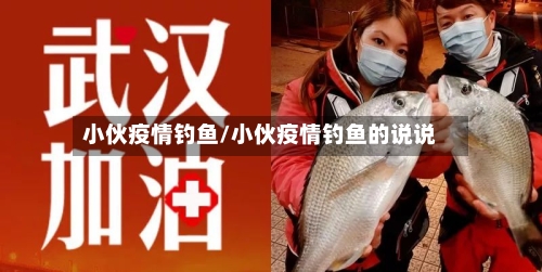 小伙疫情钓鱼/小伙疫情钓鱼的说说-第2张图片