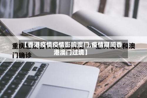 【香港疫情疫情影响澳门,疫情期间香港澳门过境】-第3张图片