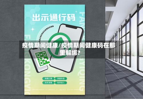 疫情期间健康/疫情期间健康码在那里解绑?