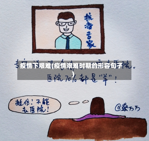 疫情下艰难(疫情艰难时期的形容句子)-第2张图片