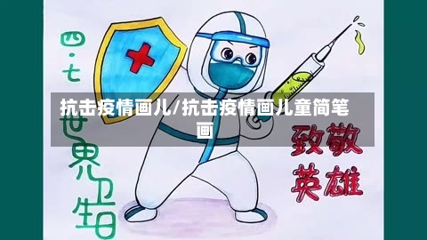 抗击疫情画儿/抗击疫情画儿童简笔画