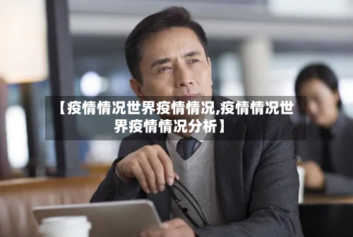 【疫情情况世界疫情情况,疫情情况世界疫情情况分析】-第2张图片