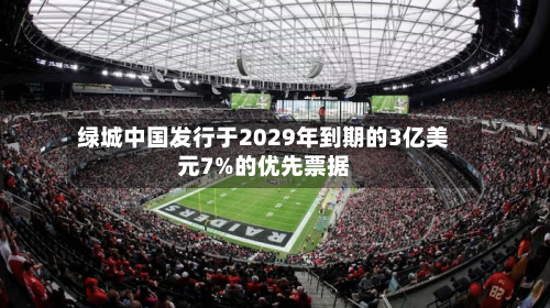 绿城中国发行于2029年到期的3亿美元7%的优先票据-第2张图片