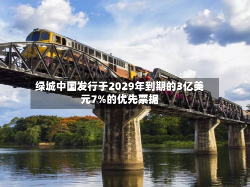 绿城中国发行于2029年到期的3亿美元7%的优先票据-第3张图片