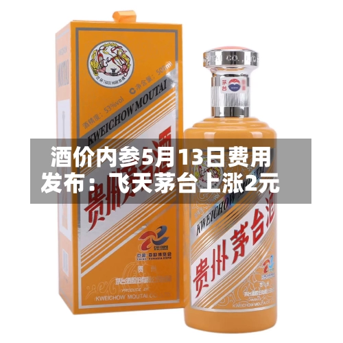 酒价内参5月13日费用
发布:飞天茅台上涨2元-第2张图片