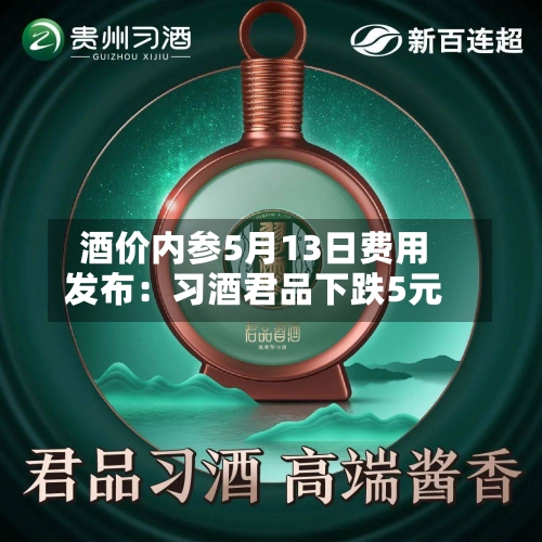 酒价内参5月13日费用发布：习酒君品下跌5元-第2张图片