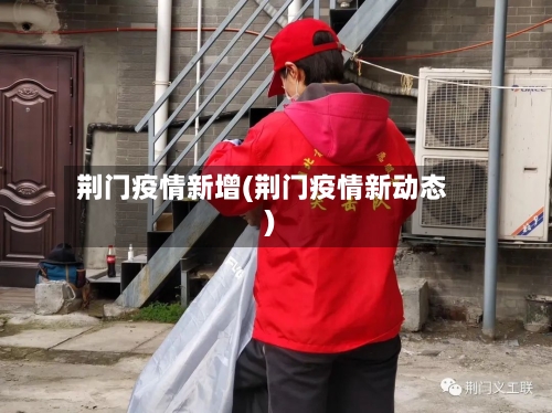 荆门疫情新增(荆门疫情新动态)-第3张图片