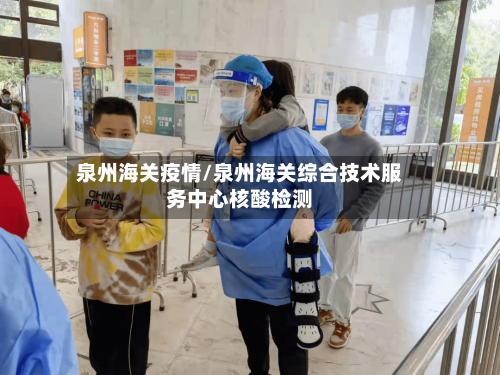 泉州海关疫情/泉州海关综合技术服务中心核酸检测-第3张图片