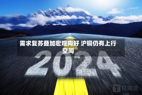 需求复苏叠加宏观向好 沪铜仍有上行空间
