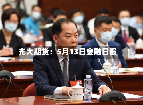 光大期货：5月13日金融日报