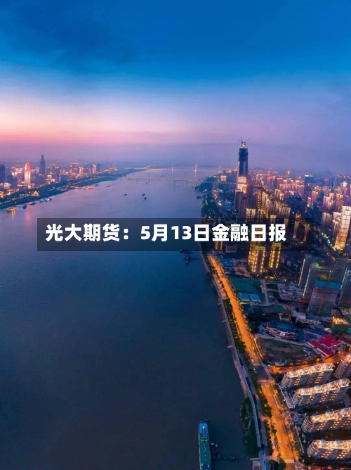 光大期货：5月13日金融日报-第2张图片