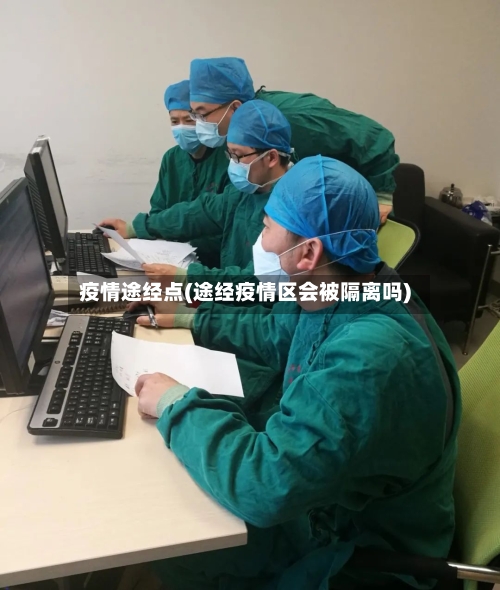 疫情途经点(途经疫情区会被隔离吗)