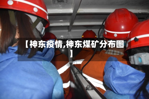 【神东疫情,神东煤矿分布图】-第2张图片