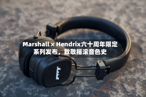 Marshall × Hendrix六十周年限定系列发布，致敬摇滚音色史