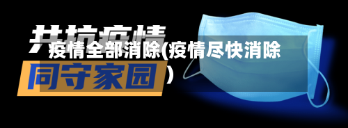 疫情全部消除(疫情尽快消除)-第2张图片