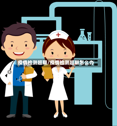 疫情检测超期/疫情检测超期怎么办-第2张图片