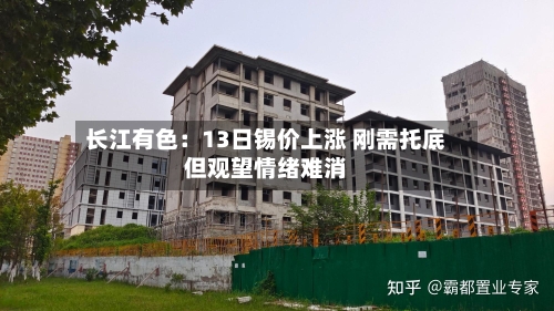 长江有色：13日锡价上涨 刚需托底但观望情绪难消
