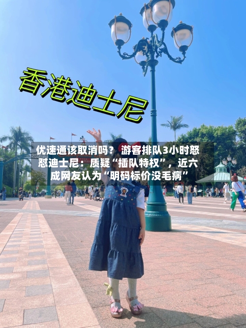 优速通该取消吗？ 游客排队3小时怒怼迪士尼：质疑“插队特权”，近六成网友认为“明码标价没毛病”