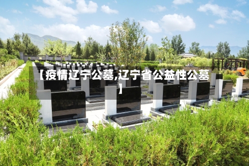 【疫情辽宁公墓,辽宁省公益性公墓】