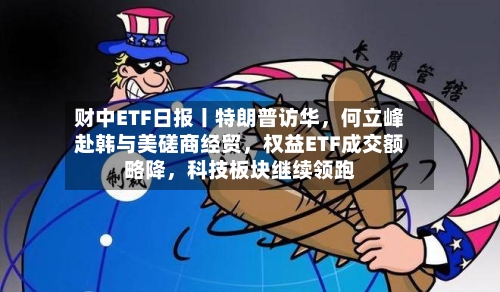 财中ETF日报丨特朗普访华，何立峰赴韩与美磋商经贸，权益ETF成交额略降，科技板块继续领跑