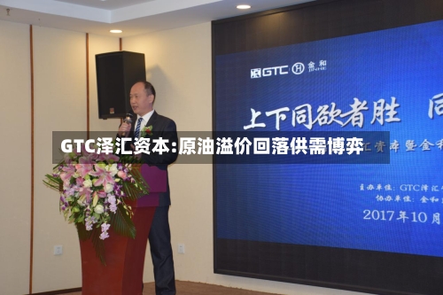 GTC泽汇资本:原油溢价回落供需博弈