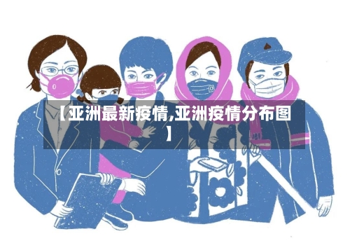 【亚洲最新疫情,亚洲疫情分布图】-第2张图片
