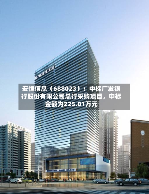 安恒信息（688023）：中标广发银行股份有限公司总行采购项目，中标金额为225.01万元